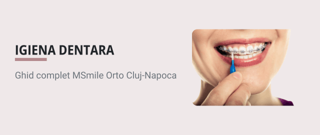 Igiena dentara cu aparat dentar cluj - Ghid complet MSmile Orto Cluj-Napoca - Articol ortodonție Cluj